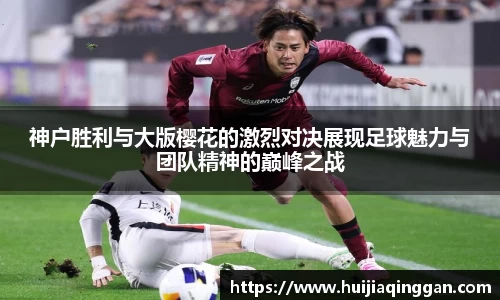 神户胜利与大版樱花的激烈对决展现足球魅力与团队精神的巅峰之战