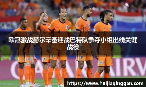 欧冠激战赫尔辛基迎战巴特队争夺小组出线关键战役