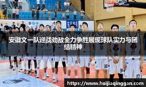 安徽文一队迎战劲敌全力争胜展现球队实力与团结精神